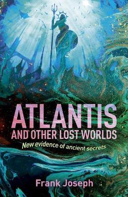 Atlantis and Other Lost Worlds: New Evidence of Ancient Secrets - Frank Joseph