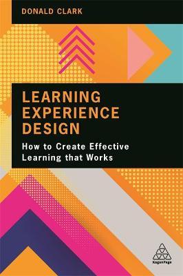 Learning Experience Design: How to Create Effective Learning That Works - Donald Clark