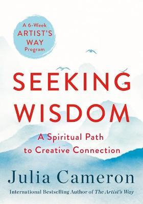 Seeking Wisdom: A Spiritual Path to Creative Connection (a Six-Week Artist's Way Program) - Julia Cameron
