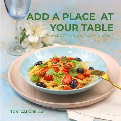 Add a place at your table: Forty years of cooking and sharing - Antonella Caporello
