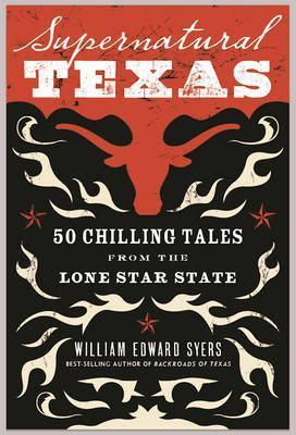 Supernatural Texas: 50 Chilling Tales from the Lone Star State - William Edward Syers