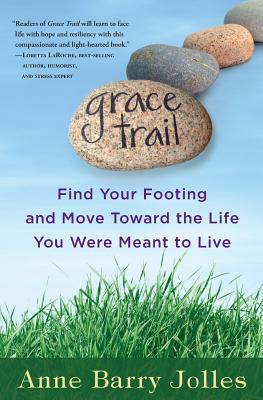 Grace Trail: Find Your Footing and Move Toward The Life You Were Meant To Live - Anne Barry Jolles
