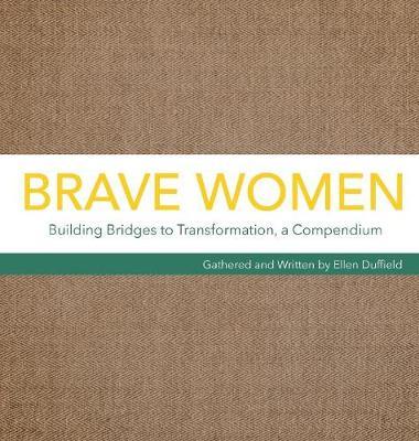 Brave Women: Building Bridges to Transformation, a Compendium - Ellen Duffield