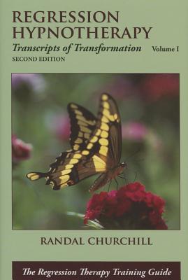 Regression Hypnotherapy: Transcripts of Transformation, Volume 1, Second Edition - Randal Churchill