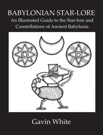 Babylonian Star-Lore. an Illustrated Guide to the Star-Lore and Constellations of Ancient Babylonia - Gavin White