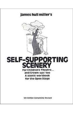 Self-Supporting Scenery for Children's Theatre: A Scenic Workshop for the Open Stage - James Hull Miller