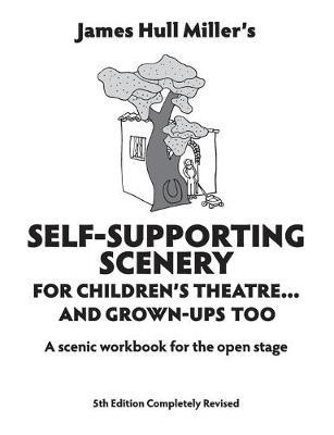 Self-Supporting Scenery for Children's Theatre: A Scenic Workshop for the Open Stage - James Hull Miller