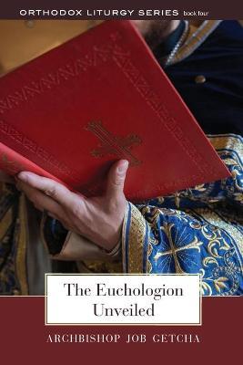 The Euchologion Unveiled: An Explanation of Byzantine Liturgical Practice - Job Getcha