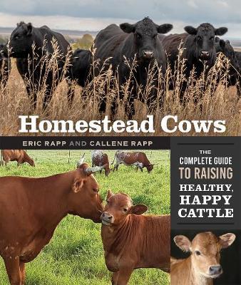 Homestead Cows: The Complete Guide to Raising Healthy, Happy Cattle - Callene Rapp