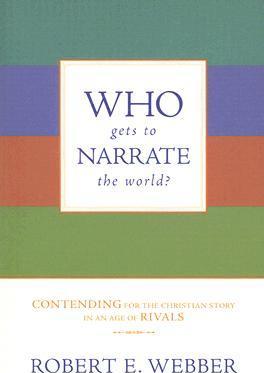 Who Gets to Narrate the World?: Contending for the Christian Story in an Age of Rivals - Robert E. Webber