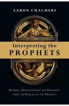 Poza produsului Interpreting the Prophets: Reading, Understanding and Preaching from the Worlds of the Prophets - Aaron Chalmers