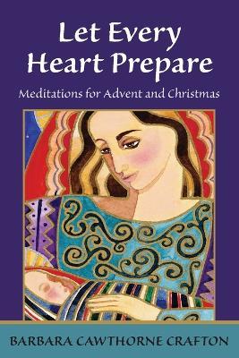 Let Every Heart Prepare: Meditations for Advent and Christmas - Barbara Cawthorne Crafton