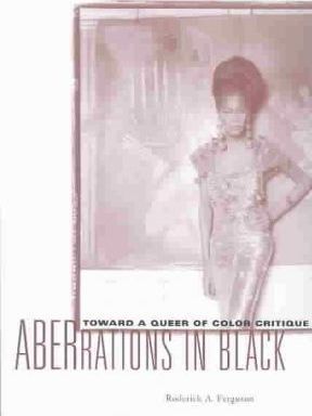 Aberrations in Black: Toward a Queer of Color Critique - Roderick A. Ferguson