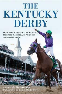 The Kentucky Derby: How the Run for the Roses Became America's Premier Sporting Event - James C. Nicholson