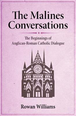 The Malines Conversations: The Beginnings of Anglican-Roman Catholic Dialogue - Rowan Williams