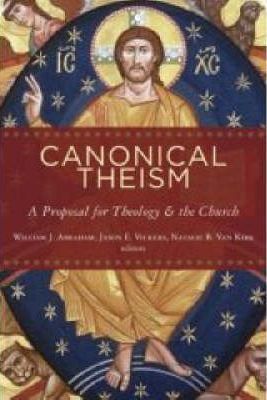 Canonical Theism: A Proposal for Theology and the Church - William Abraham