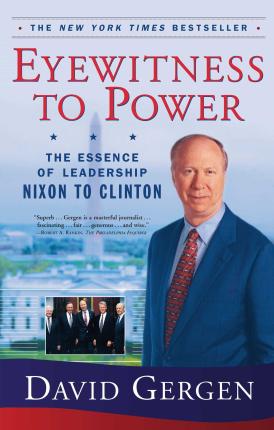 Eyewitness to Power: The Essence of Leadership Nixon to Clinton - David Gergen