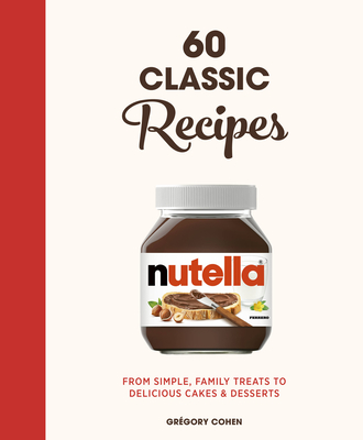 Nutella: 60 Classic Recipes: From Simple, Family Treats to Delicious Cakes & Desserts: Official Cookbook - Gr&#65533;gory Cohen