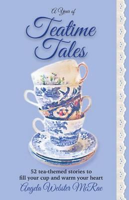 A Year of Teatime Tales: 52 tea-themed stories to fill your cup and warm your heart - Angela Webster Mcrae