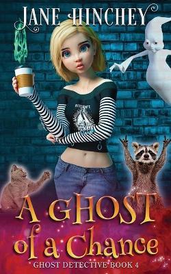 A Ghost Of A Chance: A Paranormal Ghost Detective Cozy Mystery #4 - Jane Hinchey