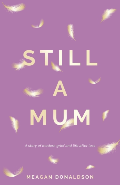 Still a Mum: A story of modern grief and life after loss - Meagan Donaldson