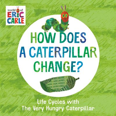 How Does a Caterpillar Change?: Life Cycles with the Very Hungry Caterpillar - Eric Carle