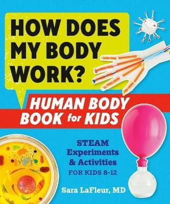 How Does My Body Work? Human Body Book for Kids: Steam Experiments and Activities for Kids 8-12 - Sara Lafleur