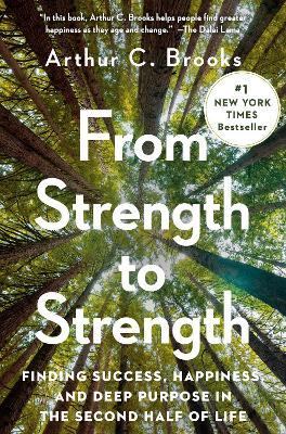 From Strength to Strength: Finding Success, Happiness, and Deep Purpose in the Second Half of Life - Arthur C. Brooks