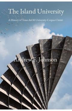 Coperta cărții 'The Island University: A History of Texas A&M University-Corpus Christi - Andrew F. Johnson'