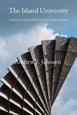 Coperta cărții 'The Island University: A History of Texas A&M University-Corpus Christi - Andrew F. Johnson'