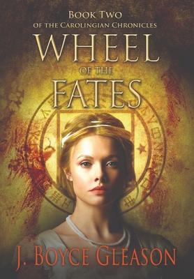 Wheel of the Fates: Book Two of the Carolingian Chronicles - J. Boyce Gleason