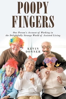 Poopy Fingers: One Person's Account of Working in the Delightfully Strange World of Assisted Living - Kevin Donner