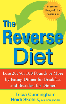 The Reverse Diet: Lose 20, 50, 100 Pounds or More by Eating Dinner for Breakfast and Breakfast for Dinner - Tricia Cunningham