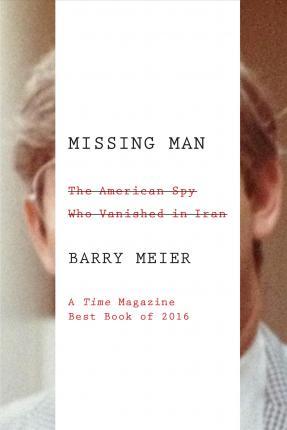 Missing Man: The American Spy Who Vanished in Iran - Barry Meier
