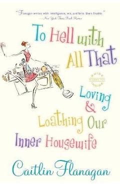 Coperta cărții 'To Hell with All That: Loving and Loathing Our Inner Housewife - Caitlin Flanagan'
