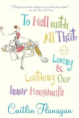 Coperta cărții 'To Hell with All That: Loving and Loathing Our Inner Housewife - Caitlin Flanagan'