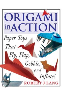 Origami in Action: Paper Toys That Fly, Flag, Gobble and Inflate! - Robert J. Lang