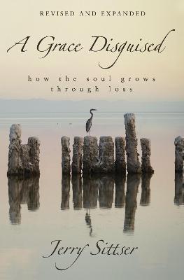 A Grace Disguised: How the Soul Grows Through Loss - Jerry L. Sittser