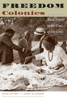 Freedom Colonies: Independent Black Texans in the Time of Jim Crow - Thad Sitton