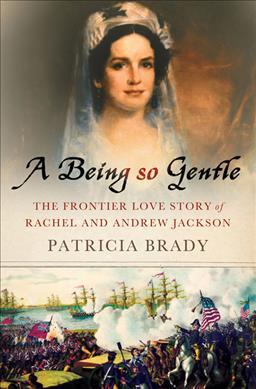 A Being So Gentle: The Frontier Love Story of Rachel and Andrew Jackson - Patricia Brady