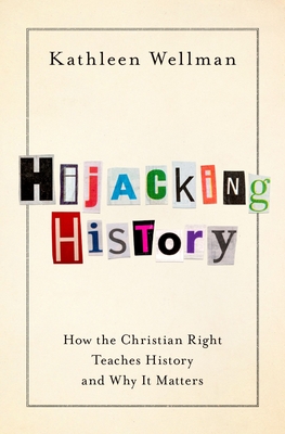 Hijacking History: How the Christian Right Teaches History and Why It Matters - Kathleen Wellman