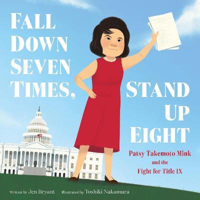 Fall Down Seven Times, Stand Up Eight: Patsy Takemoto Mink and the Fight for Title IX - Jen Bryant