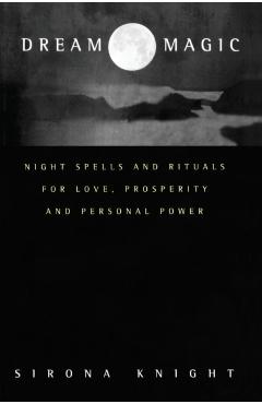 Dream Magic: Night Spells & Rituals for Love, Prosperity and Personal Power - Sirona Knight