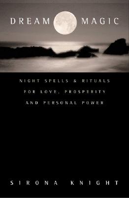 Dream Magic: Night Spells & Rituals for Love, Prosperity and Personal Power - Sirona Knight