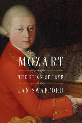 Mozart: The Reign of Love - Jan Swafford