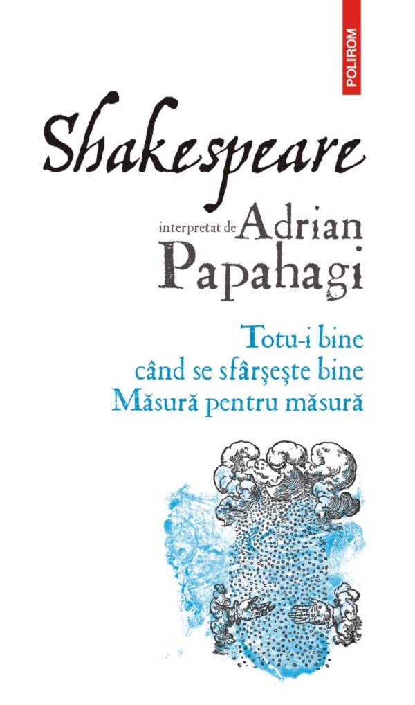 Shakespeare interpretat de Adrian Papahagi. Totu-i bine cand se sfarseste bine. Masura pentru masura - Adrian Papahagi