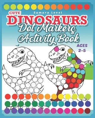Dinosaurs Dot Markers Activity Book: Do A Dot Art Coloring Books For Toddlers 2-5 - Preschool Kindergarten Activities - Dinosaurs & Prehistoric Creatu - Samara Level