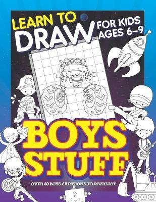 Learn To Draw For Kids Ages 6-9 Boys Stuff: Drawing Grid Activity Books for Kids To Draw Cool Boys Cartoons - Herbert Publishing