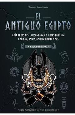 Poza produsului El antiguo Egipto: Gu�a de los misteriosos dioses y diosas egipcios: Am�n-Ra, Osiris, Anubis, Horus y m�s (Libro para j�venes lectores y - Student Press Books