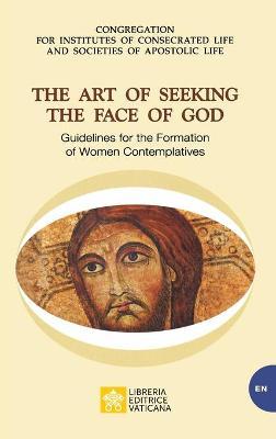 The Art of Seeking the Face of God. Guidelines for the Formation of Women Contemplatives: Guidelines for the Formation of Women Contemplatives - Congregation For Religious